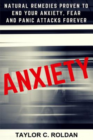 Książka Anxiety: Natural Remedies Proven To End Your Anxiety, Fear And Panic Attacks Forever Taylor C Roldan