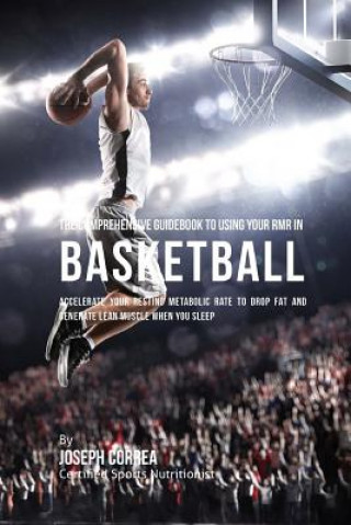 Książka The Comprehensive Guidebook to Using Your RMR in Basketball: Accelerate Your Resting Metabolic Rate to Drop Fat and Generate Lean Muscle When You Slee Correa (Certified Sports Nutritionist)