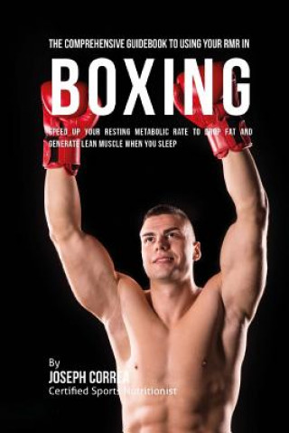 Könyv The Comprehensive Guidebook to Using Your RMR in Boxing: Speed up Your Resting Metabolic Rate to Drop Fat and Generate Lean Muscle When You Sleep Correa (Certified Sports Nutritionist)