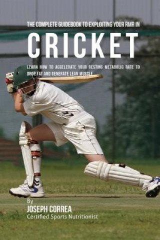 Carte The Complete Guidebook to Exploiting Your RMR in Cricket: Learn How to Accelerate Your Resting Metabolic Rate to Drop Fat and Generate Lean Muscle Correa (Certified Sports Nutritionist)