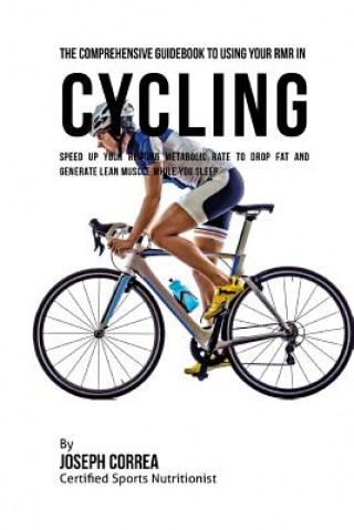 Książka The Comprehensive Guidebook to Using Your RMR in Cycling: Speed up Your Resting Metabolic Rate to Drop Fat and Generate Lean Muscle While You Sleep Correa (Certified Sports Nutritionist)