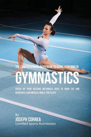 Könyv The Comprehensive Guidebook to Using Your RMR in Gymnastics: Speed up Your Resting Metabolic Rate to Drop Fat and Generate Lean Muscle While You Sleep Correa (Certified Sports Nutritionist)