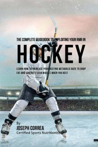 Książka The Complete Guidebook to Exploiting Your RMR in Hockey: Learn How to Increase Your Resting Metabolic Rate to Drop Fat and Generate Lean Muscle When Y Correa (Certified Sports Nutritionist)