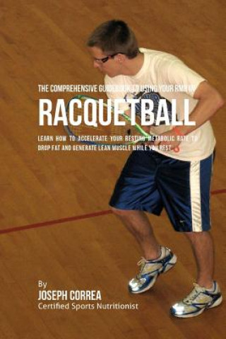 Książka The Comprehensive Guidebook to Using Your RMR in Racquetball: Learn How to Accelerate Your Resting Metabolic Rate to Drop Fat and Generate Lean Muscle Correa (Certified Sports Nutritionist)