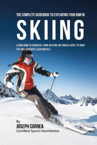 Carte The Complete Guidebook to Exploiting Your RMR in Skiing: Learn How to Increase Your Resting Metabolic Rate to Drop Fat and Generate Lean Muscle Correa (Certified Sports Nutritionist)