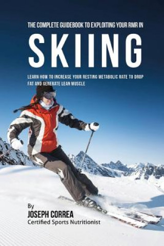 Książka The Complete Guidebook to Exploiting Your RMR in Skiing: Learn How to Increase Your Resting Metabolic Rate to Drop Fat and Generate Lean Muscle Correa (Certified Sports Nutritionist)