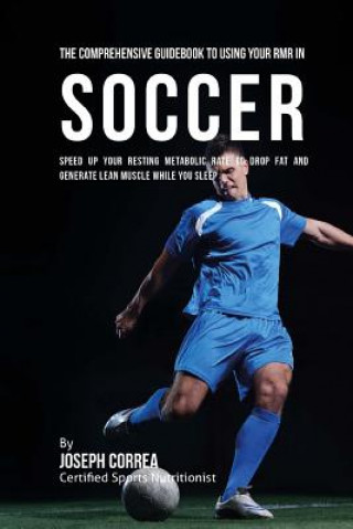 Buch The Comprehensive Guidebook to Using Your RMR in Soccer: Speed up Your Resting Metabolic Rate to Drop Fat and Generate Lean Muscle While You Sleep Correa (Certified Sports Nutritionist)