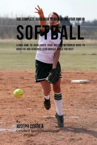 Carte The Complete Guidebook to Exploiting Your RMR in Softball: Learn How to Accelerate Your Resting Metabolic Rate to Drop Fat and Generate Lean Muscle Wh Correa (Certified Sports Nutritionist)