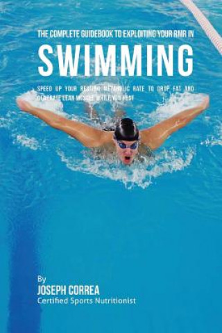 Carte The Complete Guidebook to Exploiting Your RMR in Swimming: Speed up Your Resting Metabolic Rate to Drop Fat and Generate Lean Muscle While You Rest Correa (Certified Sports Nutritionist)