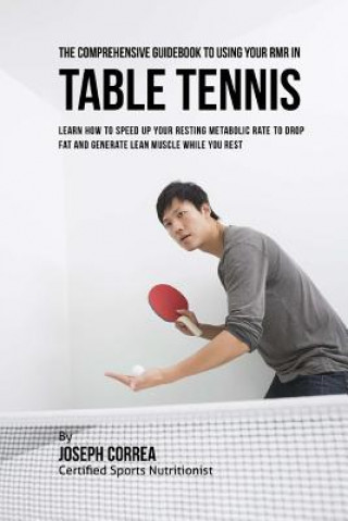 Könyv The Comprehensive Guidebook to Using Your RMR in Table Tennis: Learn How to Speed up Your Resting Metabolic Rate to Drop Fat and Generate Lean Muscle Correa (Certified Sports Nutritionist)