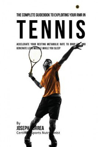 Книга The Complete Guidebook to Exploiting Your RMR in Tennis: Accelerate Your Resting Metabolic Rate to Drop Fat and Generate Lean Muscle While You Sleep Correa (Certified Sports Nutritionist)