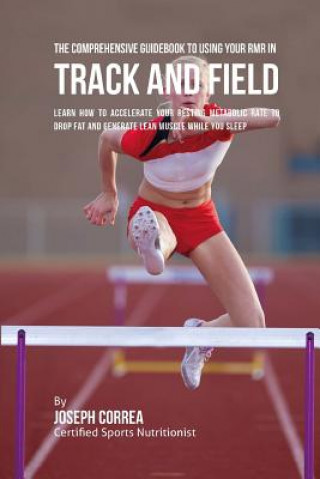 Könyv The Comprehensive Guidebook to Using Your RMR for Track and Field: Learn How to Accelerate Your Resting Metabolic Rate to Drop Fat and Generate Lean M Correa (Certified Sports Nutritionist)