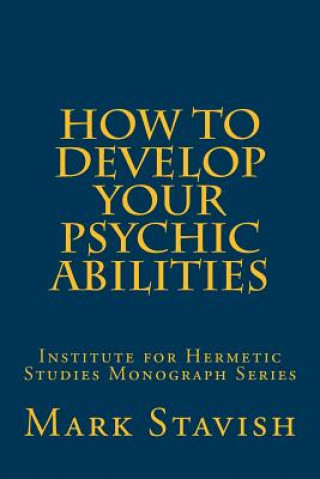Kniha How to Develop Your Psychic Abilities: Institute for Hermetic Studies Monograph Series Mark Stavish