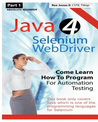 Kniha Absolute Beginner (Part 1) Java 4 Selenium WebDriver: Come Learn How To Program For Automation Testing (Black & White Edition) Rex Allen Jones II