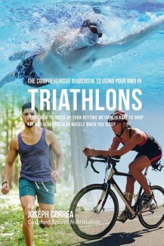 Książka The Comprehensive Guidebook to Using Your RMR in Triathlons: Learn How to Speed up Your Resting Metabolic Rate to Drop Fat and Generate Lean Muscle Wh Correa (Certified Sports Nutritionist)