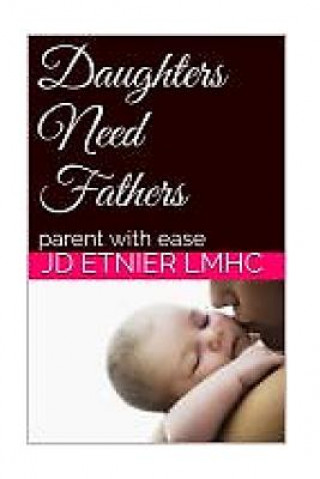 Könyv Daughters need Fathers: parent with ease Jd Etnier Lmhc