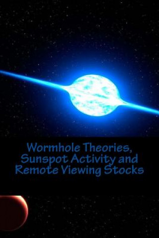 Kniha Wormhole Theories, Sunspot Activity and Remote Viewing Stocks: Published by the Institute for Solar Studies, Santa Monica, CA. MR Scott Rauvers