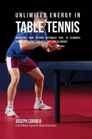 Könyv Unlimited Energy in Table Tennis: Unlocking Your Resting Metabolic Rate to Eliminate Tiredness, Muscle Soreness, and Lack of Energy Correa (Certified Sports Nutritionist)