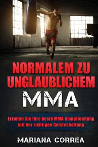 Kniha Normalem zu Unglaublichem MMA: Erzielen Sie Ihre beste MMA Kampfleistung mit der richtigen Geisteshaltung Mariana Correa