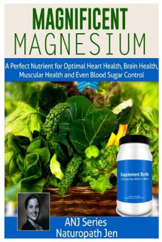 Könyv Magnificent Magnesium: A Perfect Nutrient for Optimal Heart Health, Brain Health, Muscular Health and Even Blood Sugar Control Naturopath Jen