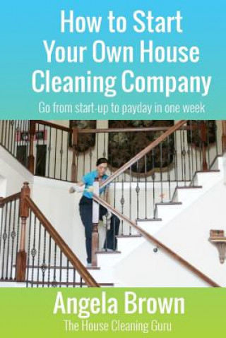 Book How to Start Your Own House Cleaning Company: Go from startup to payday in one week Angela Brown