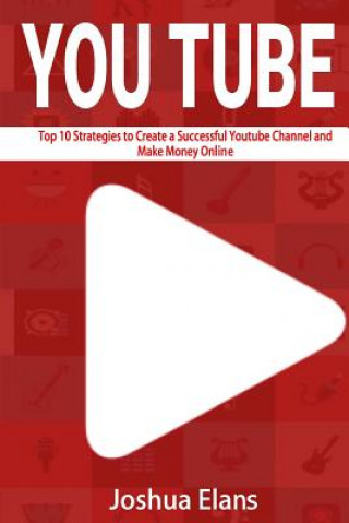 Carte Youtube: Top 10 Strategies to Create a Successful Youtube Channel and Make Money Online Joshua Elans