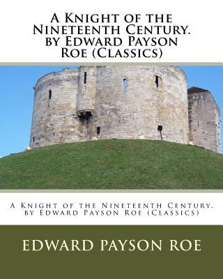 Kniha A Knight of the Nineteenth Century. by Edward Payson Roe (Classics) Edward Payson Roe