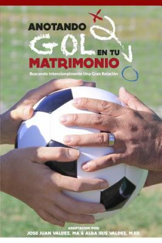 Könyv Anotando Gol en tu Matrimonio: Buscando Intencionalmente Una Gran Relacion Jose Juan Valdez Ma
