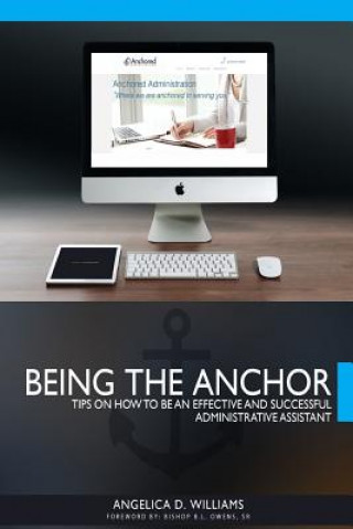 Könyv Being the Anchor: Tips on How to be an Effective and Successful Administrative Assistant Angelica D Williams