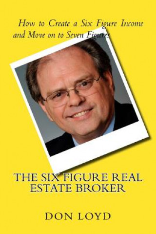 Kniha The Six Figure Real Estate Broker: How to Create Six Figures and Move on to Seven Don Loyd