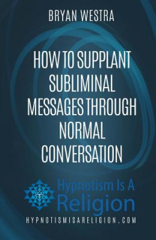 Kniha How To Supplant Subliminal Messages Through Normal Conversation Bryan Westra