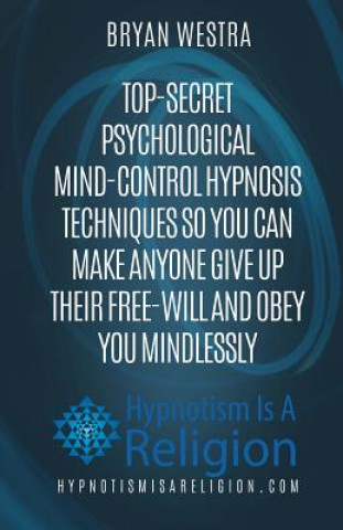 Kniha Top-Secret Psychological Mind-Control Hypnosis Techniques: So You Can Make Anyone Give Up Their Free-Will And Obey You Mindlessly Bryan Westra