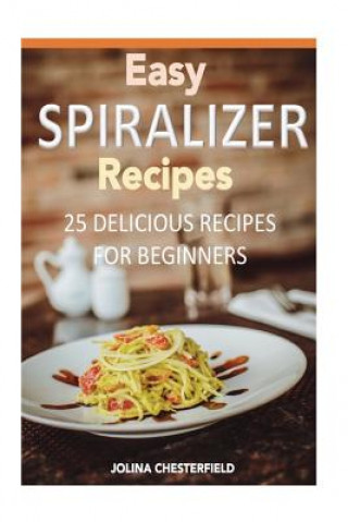 Kniha Easy Spiralizer Recipes: 25 Recipes for Beginners Jolina Chesterfield