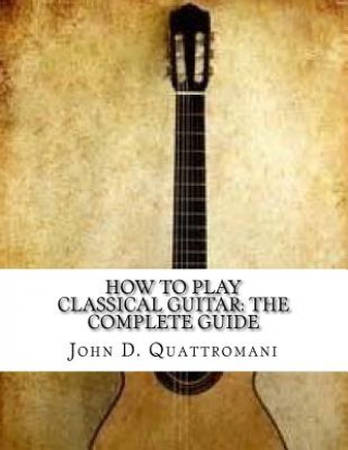 Kniha How To Play Classical Guitar: The Complete Guide John D Quattromani