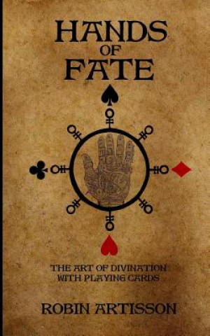 Carte Hands of Fate: The Art of Divination with Playing Cards Robin Artisson