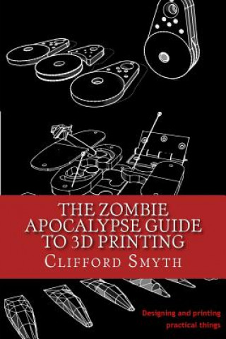 Könyv The Zombie Apocalypse Guide to 3D printing: Designing and printing practical objects Clifford T Smyth