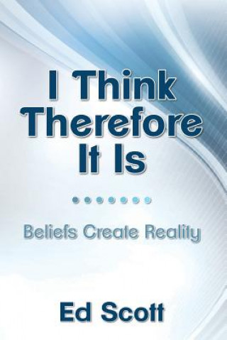 Kniha I Think Therefore It Is: Beliefs Create Reality Ed Scott