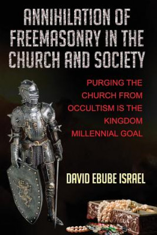 Libro Annihilation Of Freemasonry In The Church And Society: Purging The Church From Occultism Is The Kingdom Millennial Goal David Ebube Israel