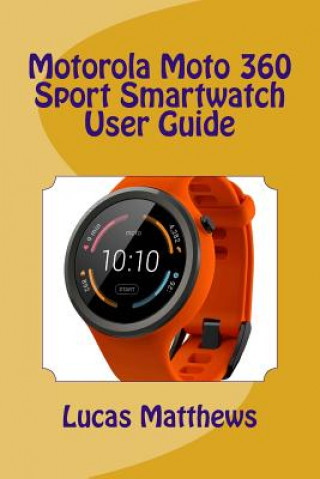 Книга Motorola Moto 360 Sport Watch User Guide Lucas Matthews
