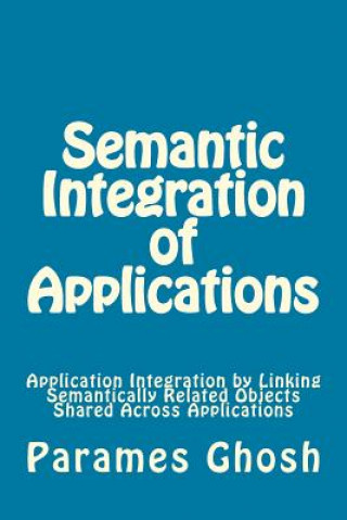 Książka Semantic Integration of Applications: Application Integration By Linking Semantically Related Objects Shared Across Applications Dr Parames Ghosh