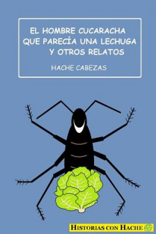 Książka El Hombre Cucaracha Que Parecía Una Lechuga Y Otros Relatos Hache Cabezas