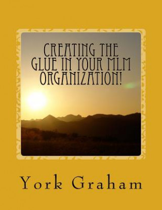 Kniha Creating The "Glue" In Your MLM Organization!: How To Build Long-Term Residual Income By Building Relationships In Your Organization. Victor York Graham