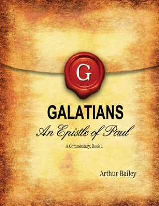 Könyv Galatians: An Epistle Of Paul - A Commentary, Book 1 Arthur Bailey