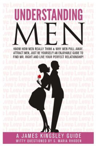Kniha Understanding Men: Know How Men Really Think. Enjoyable Guide to Find Mr. Right: Why Men Pull Away. Attract Men - being You. Live Your Pe James Kingsley