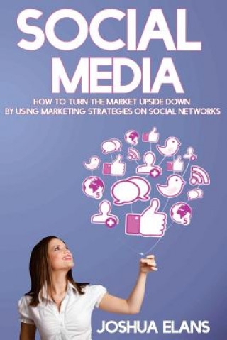 Carte Social Media: How to Turn the Market Upside Down by Using Marketing Strategies on Social Networks Joshua Elans