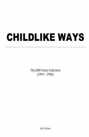 Könyv Childlike Ways: The JAM Poetry Collection (1991 - 1996) Jeff a Meints