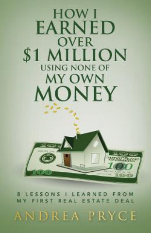 Kniha How I Earned over $1 Million Using None of My Own Money: 8 Lessons I Learned from My First Real Estate Deal Andrea Pryce