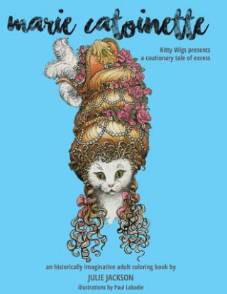 Kniha Marie Catoinette: Kitty Wigs Presents A Cautionary Tale of Excess: An Historically Imaginative Adult Coloring Book Julie Jackson