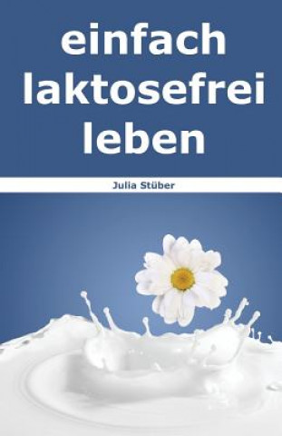 Könyv Einfach Laktosefrei Leben: Wie Du Mit Laktoseintoleranz Umgehen Kannst Julia Stuber