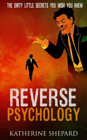 Könyv Reverse Psychology: The Dirty little secrets that you wish you knew Katherine Shepard